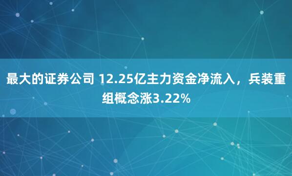 最大的证券公司 12.25亿主力资金净流入，兵装重组概念涨3.22%