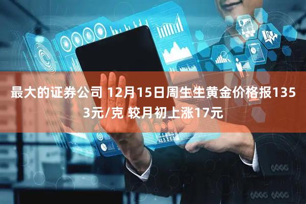 最大的证券公司 12月15日周生生黄金价格报1353元/克 较月初上涨17元