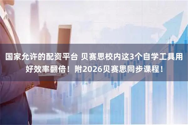 国家允许的配资平台 贝赛思校内这3个自学工具用好效率翻倍！附2026贝赛思同步课程！