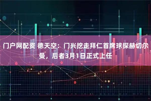门户网配资 德天空：门兴挖走拜仁首席球探赫切尔曼，后者3月1日正式上任