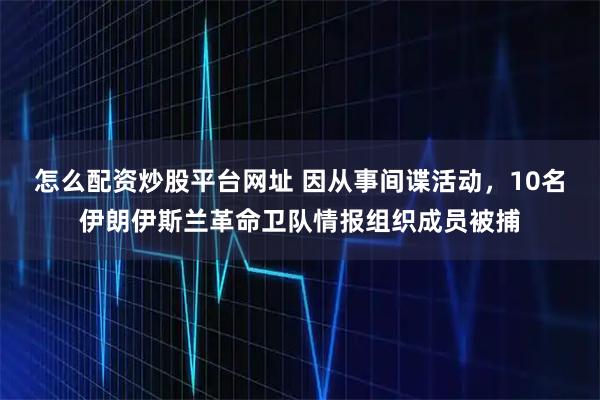 怎么配资炒股平台网址 因从事间谍活动，10名伊朗伊斯兰革命卫队情报组织成员被捕