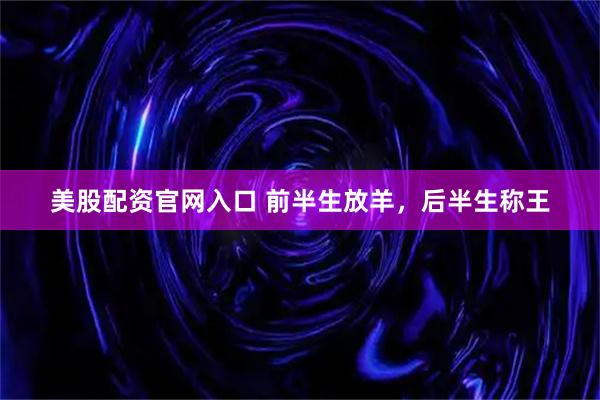 美股配资官网入口 前半生放羊，后半生称王